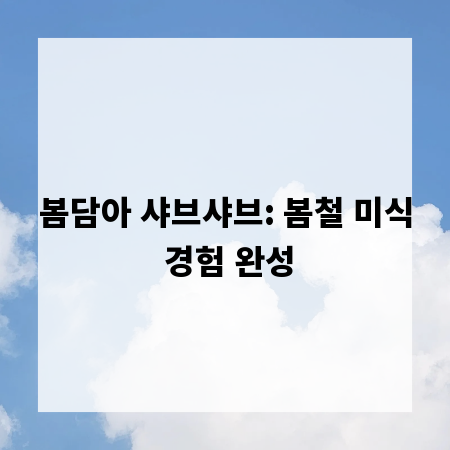 봄담아 샤브샤브: 봄철 미식 경험 완성