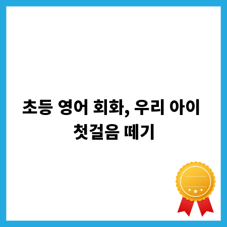 초등 영어 회화, 우리 아이 첫걸음 떼기