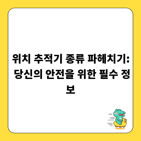 위치 추적기 종류 파헤치기: 당신의 안전을 위한 필수 정보