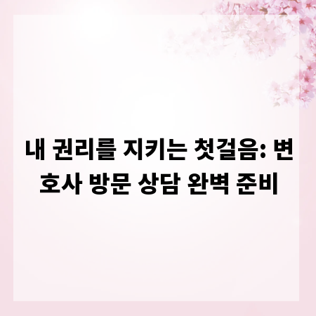 내 권리를 지키는 첫걸음: 변호사 방문 상담 완벽 준비