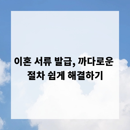 이혼 서류 발급, 까다로운 절차 쉽게 해결하기