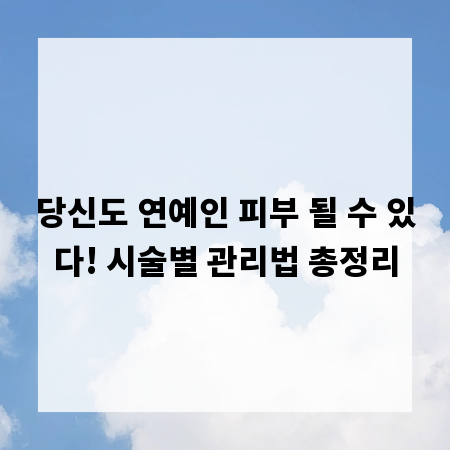 당신도 연예인 피부 될 수 있다! 시술별 관리법 총정리