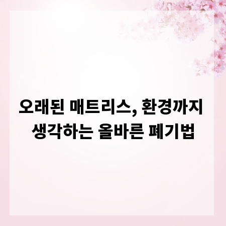 오래된 매트리스, 환경까지 생각하는 올바른 폐기법