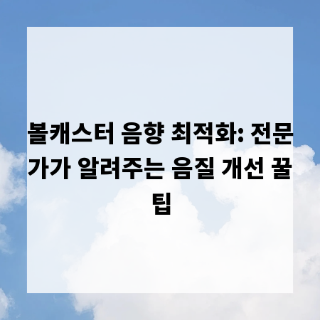 볼캐스터 음향 최적화: 전문가가 알려주는 음질 개선 꿀팁