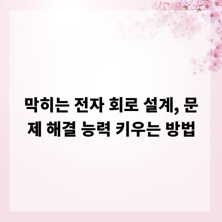 막히는 전자 회로 설계, 문제 해결 능력 키우는 방법