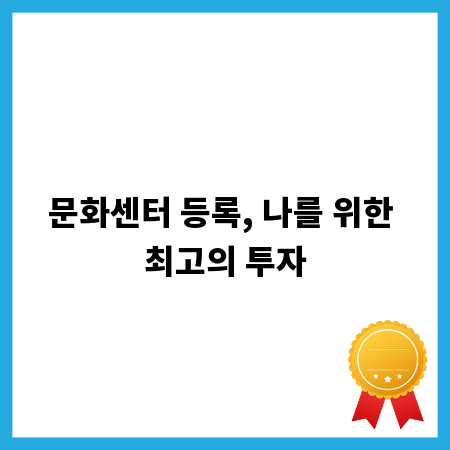문화센터 등록, 나를 위한 최고의 투자