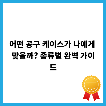 어떤 공구 케이스가 나에게 맞을까? 종류별 완벽 가이드