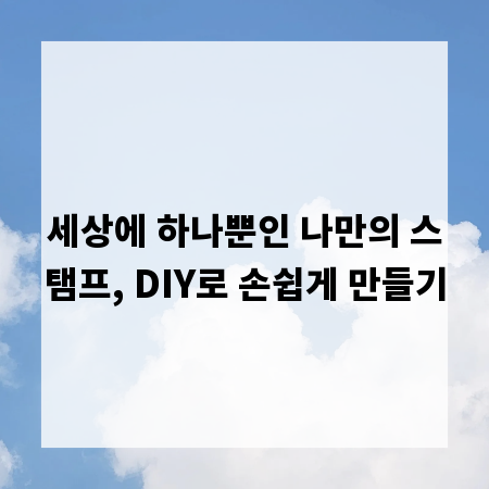 세상에 하나뿐인 나만의 스탬프, DIY로 손쉽게 만들기