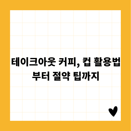 테이크아웃 커피, 컵 활용법부터 절약 팁까지
