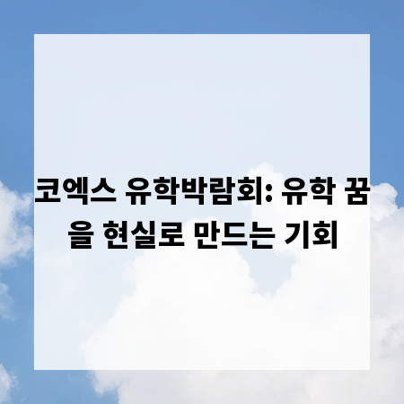 코엑스 유학박람회: 유학 꿈을 현실로 만드는 기회