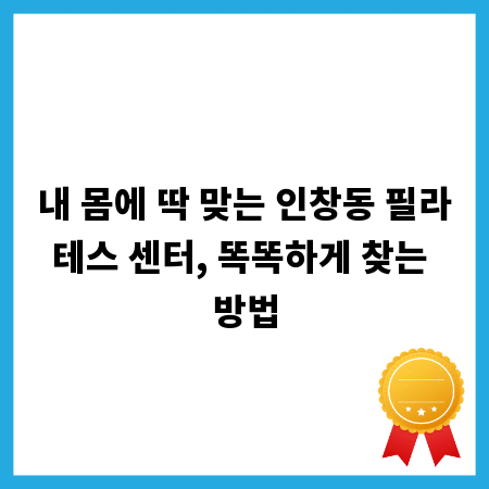 내 몸에 딱 맞는 인창동 필라테스 센터, 똑똑하게 찾는 방법