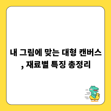 내 그림에 맞는 대형 캔버스, 재료별 특징 총정리