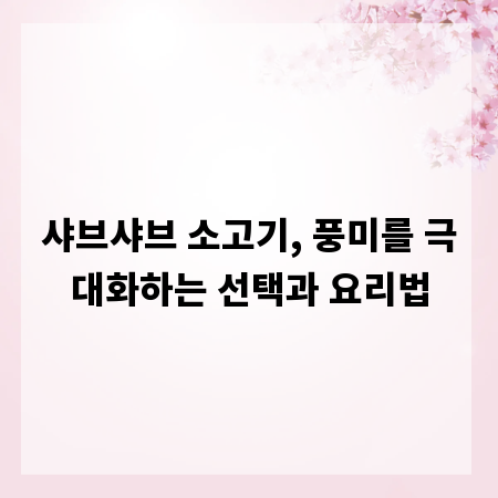 샤브샤브 소고기, 풍미를 극대화하는 선택과 요리법