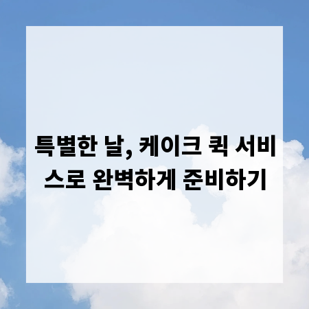 특별한 날, 케이크 퀵 서비스로 완벽하게 준비하기