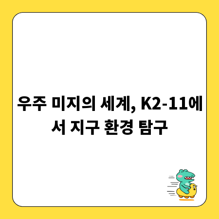 우주 미지의 세계, K2-11에서 지구 환경 탐구
