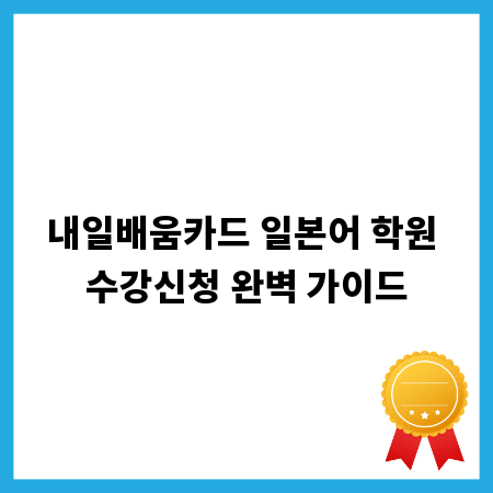 내일배움카드 일본어 학원 수강신청 완벽 가이드