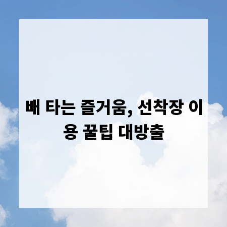 배 타는 즐거움, 선착장 이용 꿀팁 대방출