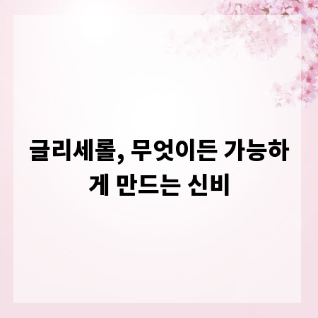 글리세롤, 무엇이든 가능하게 만드는 신비