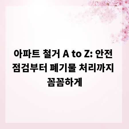 아파트 철거 A to Z: 안전 점검부터 폐기물 처리까지 꼼꼼하게