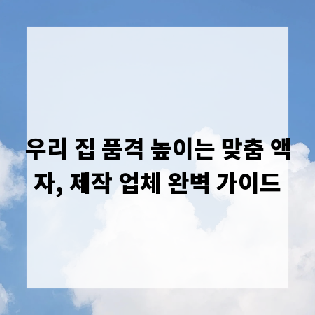 우리 집 품격 높이는 맞춤 액자, 제작 업체 완벽 가이드