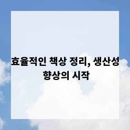 효율적인 책상 정리, 생산성 향상의 시작