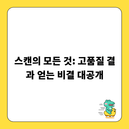 스캔의 모든 것: 고품질 결과 얻는 비결 대공개