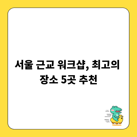 서울 근교 워크샵, 최고의 장소 5곳 추천