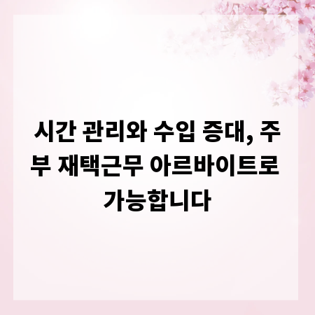 시간 관리와 수입 증대, 주부 재택근무 아르바이트로 가능합니다