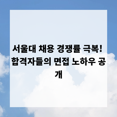 서울대 채용 경쟁률 극복! 합격자들의 면접 노하우 공개