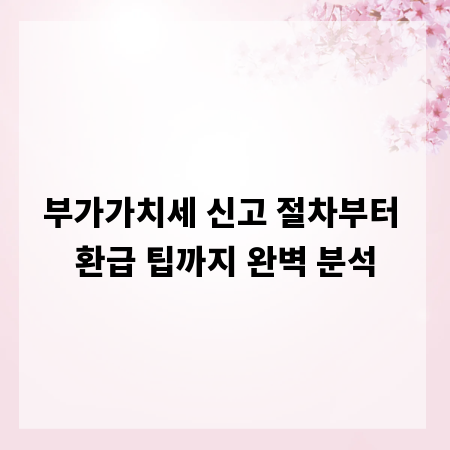 부가가치세 신고 절차부터 환급 팁까지 완벽 분석