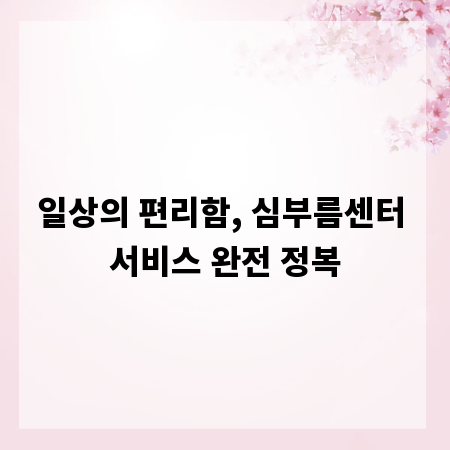 일상의 편리함, 심부름센터 서비스 완전 정복