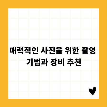 매력적인 사진을 위한 촬영 기법과 장비 추천
