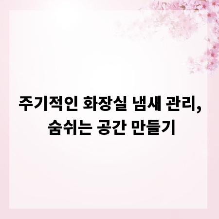 주기적인 화장실 냄새 관리, 숨쉬는 공간 만들기