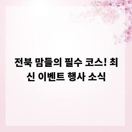 전북 맘들의 필수 코스! 최신 이벤트 행사 소식