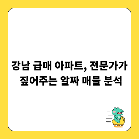 강남 급매 아파트, 전문가가 짚어주는 알짜 매물 분석