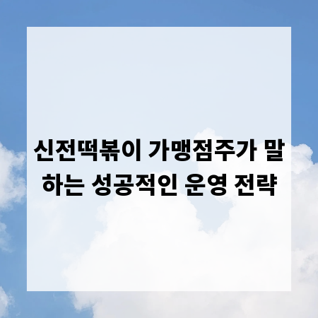 신전떡볶이 가맹점주가 말하는 성공적인 운영 전략