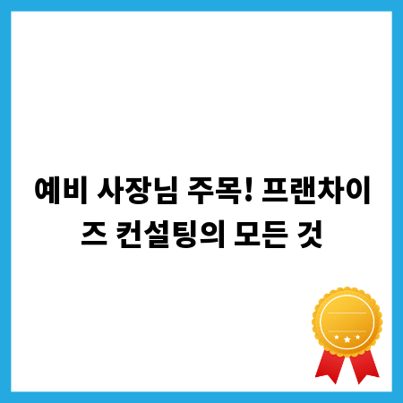 예비 사장님 주목! 프랜차이즈 컨설팅의 모든 것