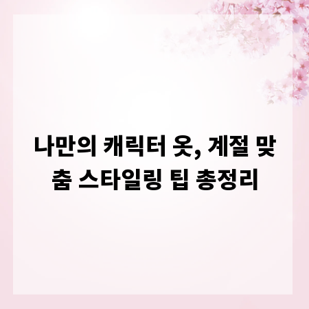 나만의 캐릭터 옷, 계절 맞춤 스타일링 팁 총정리