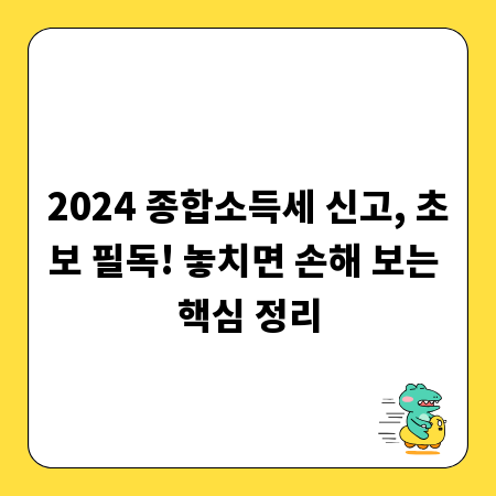 2024 종합소득세 신고, 초보 필독! 놓치면 손해 보는 핵심 정리