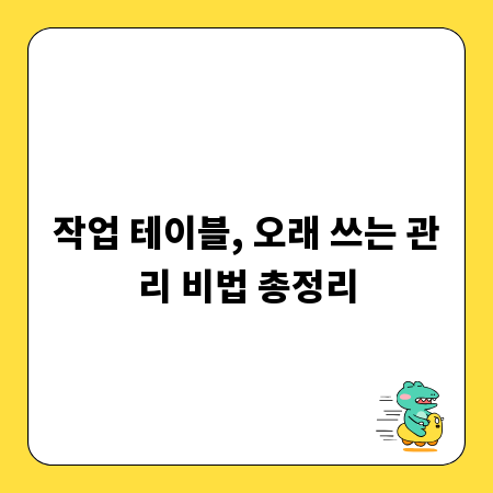 작업 테이블, 오래 쓰는 관리 비법 총정리