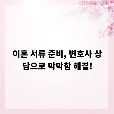 이혼 서류 준비, 변호사 상담으로 막막함 해결!