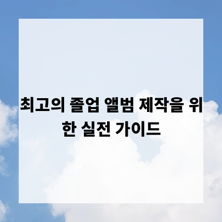 최고의 졸업 앨범 제작을 위한 실전 가이드