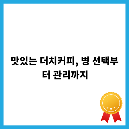 맛있는 더치커피, 병 선택부터 관리까지