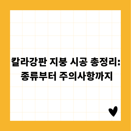 칼라강판 지붕 시공 총정리: 종류부터 주의사항까지