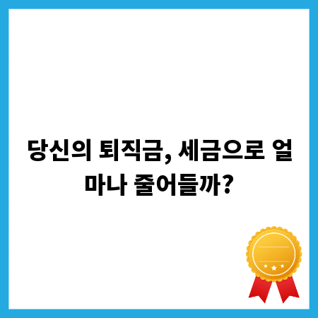 당신의 퇴직금, 세금으로 얼마나 줄어들까?