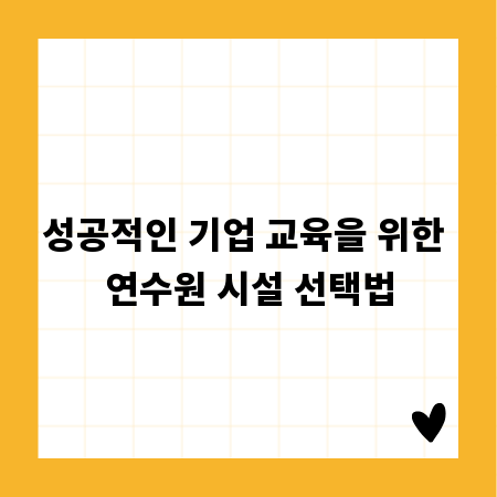 성공적인 기업 교육을 위한 연수원 시설 선택법