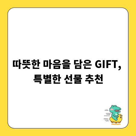 따뜻한 마음을 담은 GIFT, 특별한 선물 추천