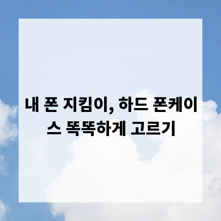 내 폰 지킴이, 하드 폰케이스 똑똑하게 고르기