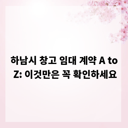 하남시 창고 임대 계약 A to Z: 이것만은 꼭 확인하세요
