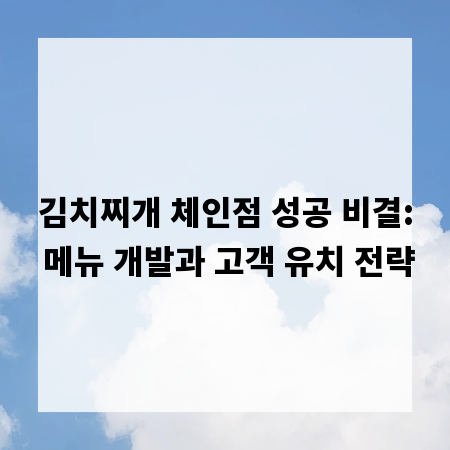 김치찌개 체인점 성공 비결: 메뉴 개발과 고객 유치 전략
